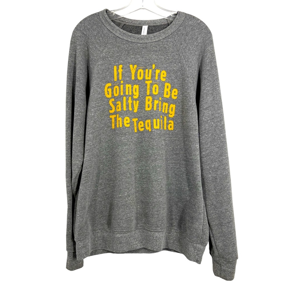 “If you’re going to be salty bring the tequila” gray sweater Bella Canvas size L